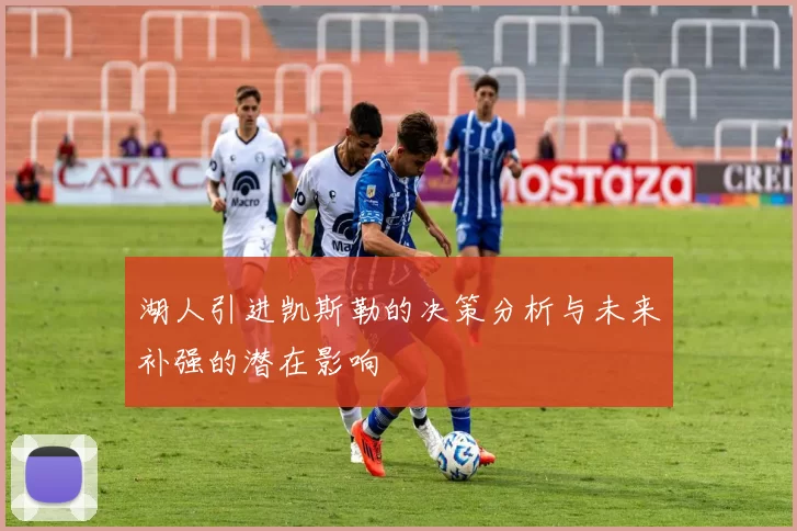 湖人引进凯斯勒的决策分析与未来补强的潜在影响